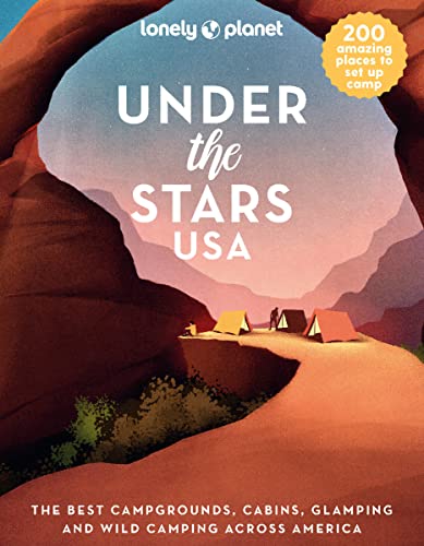 Lonely Planet Under the Stars USA: The Best Campgrounds, Cabins, Glamping and Wild Camping Across America: 1
