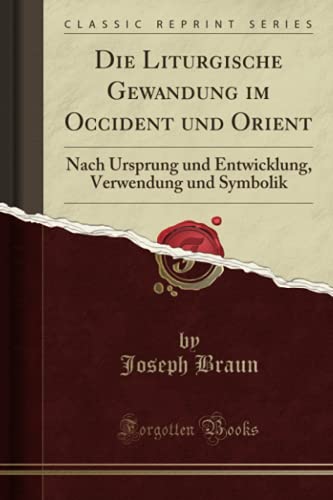 Braun Die Liturgische Gewandung im Occident und Orient: Nach Ursprung und Entwicklung, Verwendung und Symbolik (Classic Reprint)