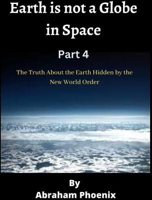 Phoenix Earth is not a Globe in Space ( Part 4): The Truth About the Earth Hidden by the New World Order