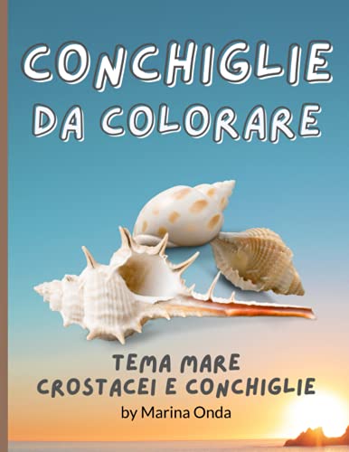 Onda Conchiglie Da Colorare: Libro Tema Mare Da Colorare Conchiglie/Crostacei Passatempo Antistress Per Adulti E Bambini Da Portare Sempre Con Te In Vacanza O Dove Vuoi