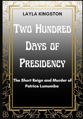 Kingston TWO HUNDRED DAYS OF PRESIDENCY: The Short Reign and Murder of Patrice Lumumba