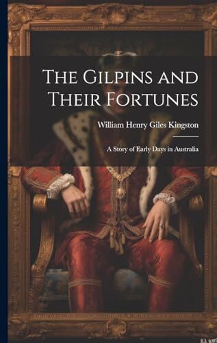 Kingston The Gilpins and Their Fortunes: A Story of Early Days in Australia