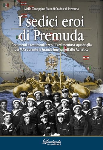 Grado Labs I sedici eroi di Premuda. Documenti e testimonianze sull'ardimentosa squadriglia dei MAS durante la Grande Guerra nell'alto Adriatico