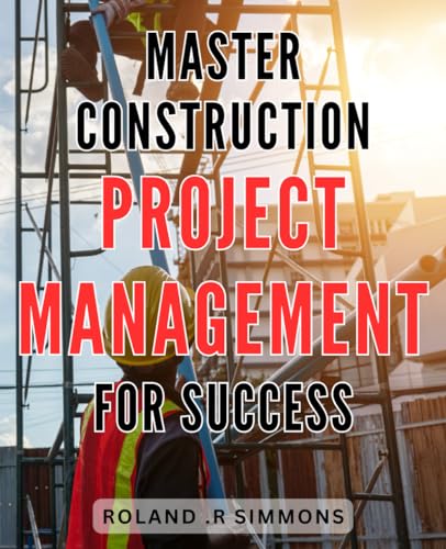 Roland Master Construction Project Management for Success: Efficient Strategies and Techniques for Achieving Success in Construction Project Management