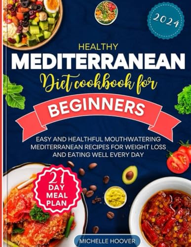 Hoover HEALTHY MEDITERRANEAN DIET COOKBOOK FOR BEGINNERS 2024: Easy And Healthful Mouthwatering Mediterranean Recipes For Weight Loss And Eating Well Every Day