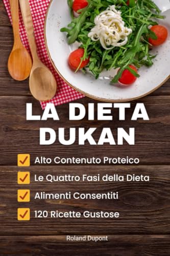 Roland La Dieta Dukan: Le Quattro fasi della Dieta, Alto Contenuto Proteico, Alimenti Consentiti, 120 Ricette Gustose