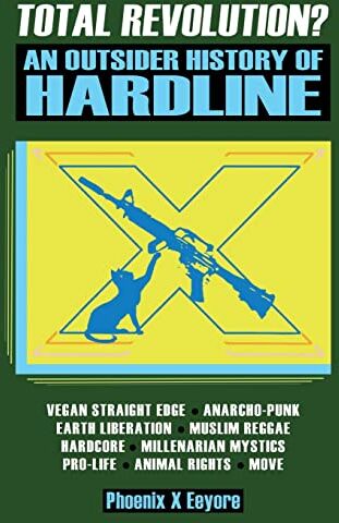 Phoenix Total Revolution? An Outsider History Of Hardline From Vegan Straight Edge And Radical Animal Rights To Millenarian Mystical Muslims And Antifascist Fascism