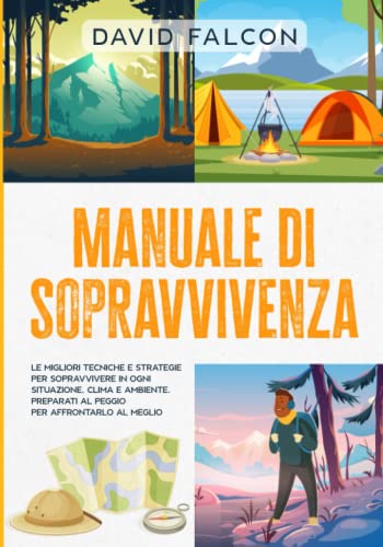 Falcon Manuale di sopravvivenza: Le migliori tecniche e strategie per sopravvivere in ogni situazione, clima e ambiente. Preparati al peggio per affrontarlo al meglio.