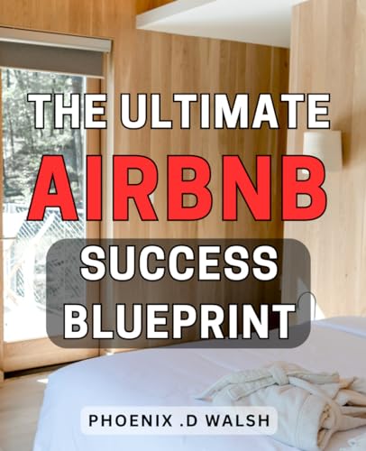 Phoenix The Ultimate Airbnb Success Blueprint: Master the Art of Maximizing Your Earnings and Achieving Airbnb Success with this Comprehensive Blueprint