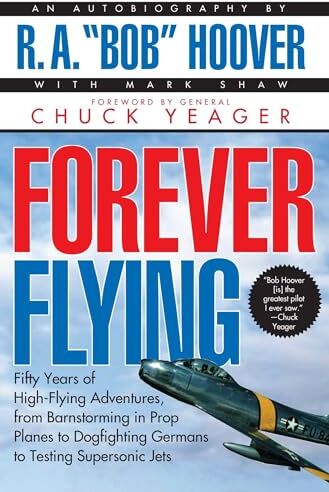 Hoover Forever Flying: Fifty Years of High-Flying Adventures, from Barnstorming in Prop Planes to Dogfighting Germans to Testing Supersonic Jets : An Autobiography