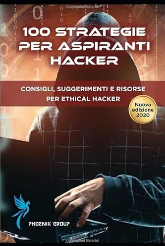 Phoenix 100 STRATEGIE PER ASPIRANTI HACKER: Consigli, Suggerimenti e Risorse per Ethical Hackers