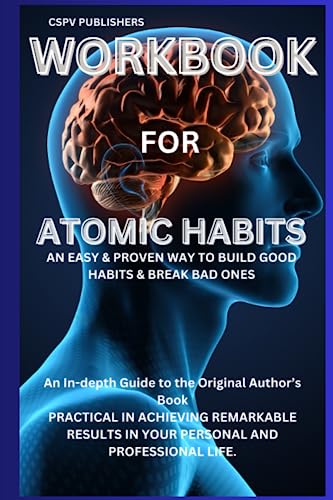 Workbook for Atomic Habits: An Easy & Proven Way to Build Good Habits & Break Bad Ones: An In-depth Guide to the Original Author’s Book