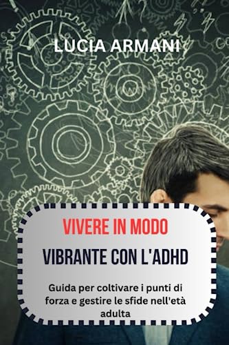 Giorgio Armani VIVERE IN MODO VIBRANTE CON L'ADHD: Guida per coltivare i punti di forza e gestire le sfide nell'età adulta