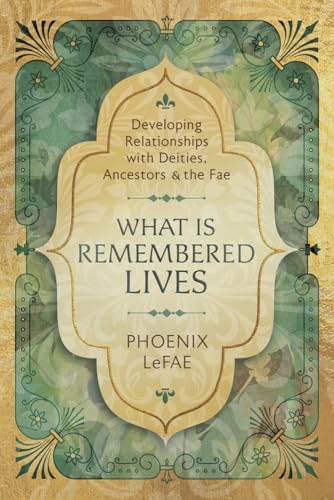 Phoenix What Is Remembered Lives: Developing Relationships With Deities, Ancestors & the Fae