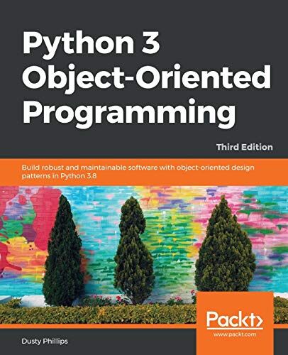 Philips Python 3 Object-oriented Programming Third Edition: Build robust and maintainable software with object-oriented design patterns in Python 3.8