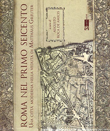 Artemide Roma nel primo Seicento. Una città moderna nella veduta di Matthäus Greuter. Ediz. illustrata