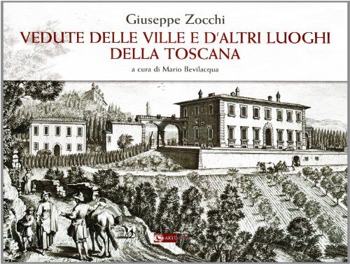 Artemide Giuseppe Zocchi. Vedute delle ville e d'altri luoghi della Toscana. Ediz. illustrata