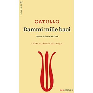 Catullo, G. Valerio Dammi mille baci. Poesie d'amore e di vita Catullo, G. Valerio Dammi mille baci. Poesie d'amore e di vita