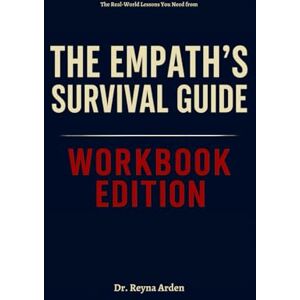 Arden, Dr. Reyna The Real-World Lessons You Need from The Empath’s Survival Guide Workbook Edition: From Stuck to Unstoppable with Judith Orloff's Wisdom Arden, Dr. Reyna The Real-World Lessons You Need from The Empath’s Survival Guide Workbook Edition: From Stuck to Unstoppable with Judith Orloff's Wisdom