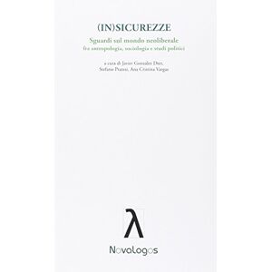 SCIENZE SOCIALI (In)sicurezze. Sguardi sul mondo neoliberale. Fra antropologia, sociologia e studi politici SCIENZE SOCIALI (In)sicurezze. Sguardi sul mondo neoliberale. Fra antropologia, sociologia e studi politici