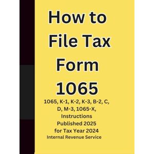 Service (IRS), Internal Revenue How to File Tax Form 1065: 1065, K-1, K-2, K-3, B-2, C, D, M-3, 1065-X, Instructions Published 2025 for Tax Year 2024 Service (IRS), Internal Revenue How to File Tax Form 1065: 1065, K-1, K-2, K-3, B-2, C, D, M-3, 1065-X, Instructions Published 2025 for Tax Year 2024