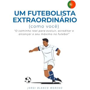 Blanco UM FUTEBOLISTA EXTRAORDINÁRIO (como você): O caminho real para evoluir, acreditar e alcançar o seu máximo no futebol Blanco UM FUTEBOLISTA EXTRAORDINÁRIO (como você): O caminho real para evoluir, acreditar e alcançar o seu máximo no futebol