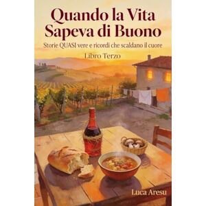 Aresu, Luca Quando la Vita Sapeva di Buono: Storie QUASI vere e ricordi che scaldano il cuore 3 Aresu, Luca Quando la Vita Sapeva di Buono: Storie QUASI vere e ricordi che scaldano il cuore 3