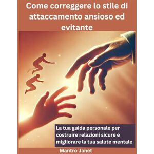 Janet, Mantro Come correggere lo stile di attaccamento ansioso ed evitante: La tua guida personale per costruire relazioni sicure e migliorare la tua salute mentale Janet, Mantro Come correggere lo stile di attaccamento ansioso ed evitante: La tua guida personale per costruire relazioni sicure e migliorare la tua salute mentale