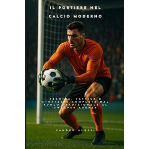 Alessi Il portiere nel calcio moderno: Tecnica, tattica e strategie complete dal ruolo tradizionale al sweeper-keeper Alessi Il portiere nel calcio moderno: Tecnica, tattica e strategie complete dal ruolo tradizionale al sweeper-keeper