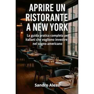 Alessi Aprire un ristorante a New York: La guida pratica completa per italiani che vogliono investire nel sogno americano Alessi Aprire un ristorante a New York: La guida pratica completa per italiani che vogliono investire nel sogno americano