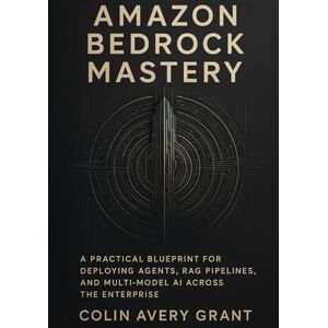 Avery Amazon Bedrock Mastery: Building Enterprise-Scale AI Systems with Agents, RAG, and Multi-Model Workflows Avery Amazon Bedrock Mastery: Building Enterprise-Scale AI Systems with Agents, RAG, and Multi-Model Workflows