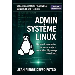 Deffo Fotso, Jean Pierre Volume 3 – Admin Système Linux : 20 Cas Pratiques Concrets du Terrain: De zéro à sysadmin – serveurs, scripts, sécurité et dépannage sous Linux. Deffo Fotso, Jean Pierre Volume 3 – Admin Système Linux : 20 Cas Pratiques Concrets du Terrain: De zéro à sysadmin – serveurs, scripts, sécurité et dépannage sous Linux.
