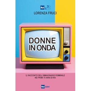 Fruci, Lorenza Donne in onda. Il racconto dell'immaginario femminile nei primi 70 anni della RAI Fruci, Lorenza Donne in onda. Il racconto dell'immaginario femminile nei primi 70 anni della RAI