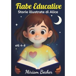 Becker Fiabe Educative: Storie illustrate di Alice: racconti per la buonanotte che insegnano gentilezza, coraggio, amicizia e speranza ai più piccoli Becker Fiabe Educative: Storie illustrate di Alice: racconti per la buonanotte che insegnano gentilezza, coraggio, amicizia e speranza ai più piccoli