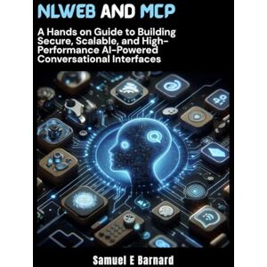E Barnard, Samuel NLWeb and MCP: A Hands on Guide to Building Secure, Scalable, and High-Performance AI-Powered Conversational Interfaces E Barnard, Samuel NLWeb and MCP: A Hands on Guide to Building Secure, Scalable, and High-Performance AI-Powered Conversational Interfaces