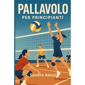 Alessi Pallavolo per principianti: Guida completa con regole, tecniche ed esercizi pratici per imparare e migliorare nel gioco di squadra Alessi Pallavolo per principianti: Guida completa con regole, tecniche ed esercizi pratici per imparare e migliorare nel gioco di squadra