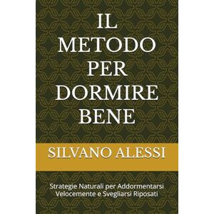 Alessi IL METODO PER DORMIRE BENE: Strategie Naturali per Addormentarsi Velocemente e Svegliarsi Riposati Alessi IL METODO PER DORMIRE BENE: Strategie Naturali per Addormentarsi Velocemente e Svegliarsi Riposati