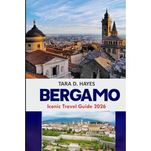 D. Hayes, Tara Bergamo Iconic Travel Guide 2026: Explore Hidden Gems, Scenic Itineraries & Insider Tips for Authentic Adventures in Northern Italy’s Timeless City D. Hayes, Tara Bergamo Iconic Travel Guide 2026: Explore Hidden Gems, Scenic Itineraries & Insider Tips for Authentic Adventures in Northern Italy’s Timeless City