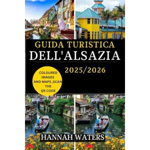 WATERS, HANNAH GUIDA TURISTICA DELL'ALSAZIA 2025/2026: Alla Scoperta Di Strasburgo, Colmar E La Strada Del Vino: Tesori Nascosti, Delizie Culinarie E Meraviglie Culturali WATERS, HANNAH GUIDA TURISTICA DELL'ALSAZIA 2025/2026: Alla Scoperta Di Strasburgo, Colmar E La Strada Del Vino: Tesori Nascosti, Delizie Culinarie E Meraviglie Culturali