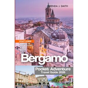 J. Smith, Brenda Bergamo Pocket Adventure Travel Guide 2026: Explore Northern Italy Region with Insider Tips on Citta Alta, Bassa, Italian Lakes, Verona, Hidden Gems, Accommodation and Food J. Smith, Brenda Bergamo Pocket Adventure Travel Guide 2026: Explore Northern Italy Region with Insider Tips on Citta Alta, Bassa, Italian Lakes, Verona, Hidden Gems, Accommodation and Food