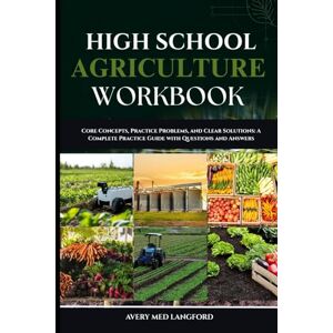Avery HIGH SCHOOL AGRICULTURE WORKBOOK: Core Concepts, Step-by-Step Practice, and Clear Solutions for Every Topic in Agriculture Avery HIGH SCHOOL AGRICULTURE WORKBOOK: Core Concepts, Step-by-Step Practice, and Clear Solutions for Every Topic in Agriculture