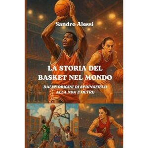 Alessi La storia del basket nel mondo: Dalle origini di Springfield alla NBA e oltre Alessi La storia del basket nel mondo: Dalle origini di Springfield alla NBA e oltre