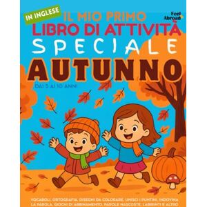 Abroad, Feel Il Mio Primo Libro di Attività in Inglese: Speciale Autunno – Vocaboli, Ortografia, Disegni da Colorare, Unisci i Puntini, Indovina la Parola, Giochi ... ai 10 Anni: Concentrazione, Memoria, e Lingua Abroad, Feel Il Mio Primo Libro di Attività in Inglese: Speciale Autunno – Vocaboli, Ortografia, Disegni da Colorare, Unisci i Puntini, Indovina la Parola, Giochi ... ai 10 Anni: Concentrazione, Memoria, e Lingua