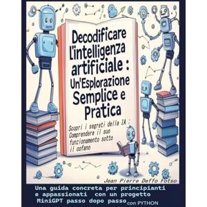 Deffo Fotso, Jean Pierre Decodificare l’intelligenza artificiale : Un'Esplorazione Semplice e Pratica: Una guida concreta per principianti e appassionati con un progetto MiniGPT in Python passo dopo passo Deffo Fotso, Jean Pierre Decodificare l’intelligenza artificiale : Un'Esplorazione Semplice e Pratica: Una guida concreta per principianti e appassionati con un progetto MiniGPT in Python passo dopo passo