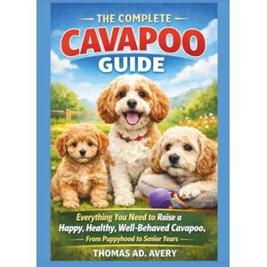 Avery THE COMPLETE CAVAPOO GUIDE: Everything You Need to Raise a Happy, Healthy, Well-Behaved Cavapoo, From Puppyhood to Senior Years Avery THE COMPLETE CAVAPOO GUIDE: Everything You Need to Raise a Happy, Healthy, Well-Behaved Cavapoo, From Puppyhood to Senior Years
