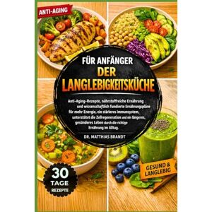 Brandt FÜR ANFÄNGER DER LANGLEBIGKEITSKÜCHE: Anti-Aging-Rezepte, nährstoffreiche Ernährung und wissenschaftlich fundierte Ernährungspläne für mehr Energie, ... durch die richtige Ernährung im Alltag Brandt FÜR ANFÄNGER DER LANGLEBIGKEITSKÜCHE: Anti-Aging-Rezepte, nährstoffreiche Ernährung und wissenschaftlich fundierte Ernährungspläne für mehr Energie, ... durch die richtige Ernährung im Alltag
