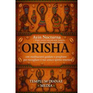 Media, Templum Dianae Orisha: Scopri i poteri nascosti della Santeria, del Voodoo e della magia Yoruba con meditazioni guidate e preghiere per risvegliare il tuo antico spirito interiore Media, Templum Dianae Orisha: Scopri i poteri nascosti della Santeria, del Voodoo e della magia Yoruba con meditazioni guidate e preghiere per risvegliare il tuo antico spirito interiore