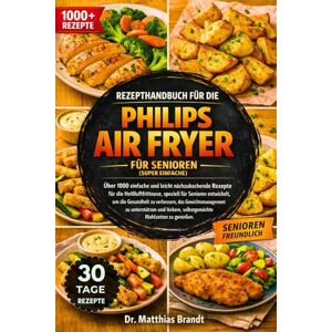 Brandt REZEPTHANDBUCH FÜR DIE PHILIPS AIR FRYER FÜR SENIOREN (SUPER EINFACHE): Über 1000 einfache und leicht nachzukochende Rezepte für die ... entwickelt, um die...Mahlzeiten zu genießen. Brandt REZEPTHANDBUCH FÜR DIE PHILIPS AIR FRYER FÜR SENIOREN (SUPER EINFACHE): Über 1000 einfache und leicht nachzukochende Rezepte für die ... entwickelt, um die...Mahlzeiten zu genießen.