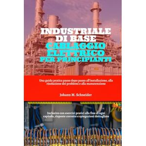 Schneider, Johann M. Industriale Di Base Cablaggio Elettrico Per Principianti: Una guida pratica passo dopo passo all'installazione, alla risoluzione dei problemi e alla manutenzione Schneider, Johann M. Industriale Di Base Cablaggio Elettrico Per Principianti: Una guida pratica passo dopo passo all'installazione, alla risoluzione dei problemi e alla manutenzione