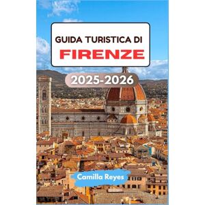 Reyes, Camilla GUIDA TURISTICA DI FIRENZE 2025-2026: Scopri l'arte rinascimentale, i sapori toscani e i vicoli nascosti con itinerari esperti per ogni viaggiatore Reyes, Camilla GUIDA TURISTICA DI FIRENZE 2025-2026: Scopri l'arte rinascimentale, i sapori toscani e i vicoli nascosti con itinerari esperti per ogni viaggiatore